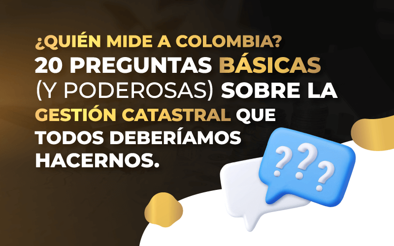 ¿Quién mide a Colombia? 20 preguntas básicas (y poderosas) sobre la gestión catastral que todos deberíamos hacernos